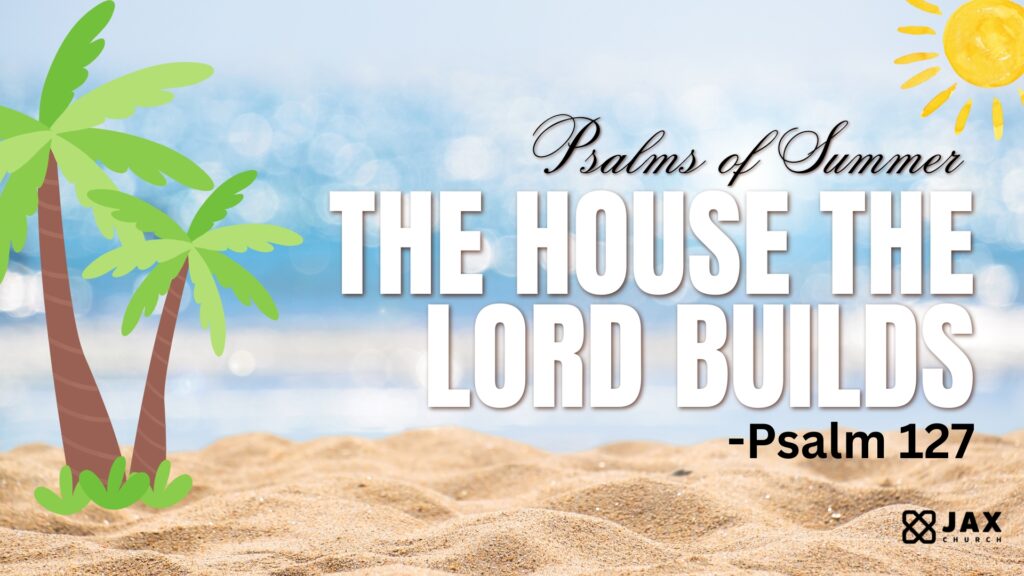 Psalms of Summer: The House The Lord Builds